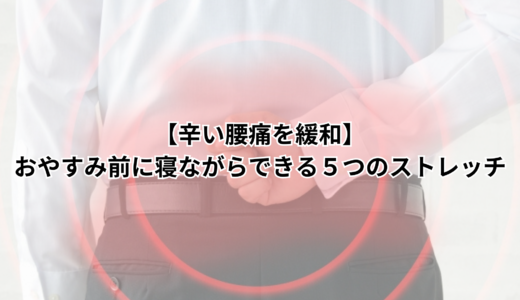 【辛い腰痛を緩和】おやすみ前に寝ながらできる５つのストレッチ