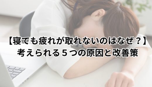 【寝ても疲れが取れないのはなぜ？】考えられる５つの原因と改善策