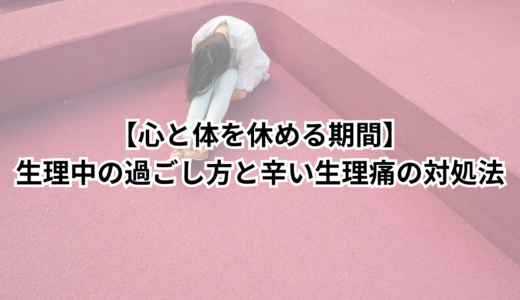 【心と体を休める期間】生理中の過ごし方と辛い生理痛の対処法