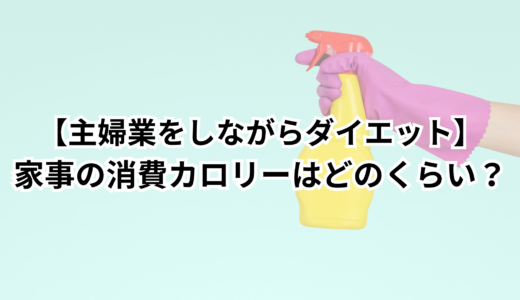 【主婦業をしながらダイエット】家事の消費カロリーはどのくらい？