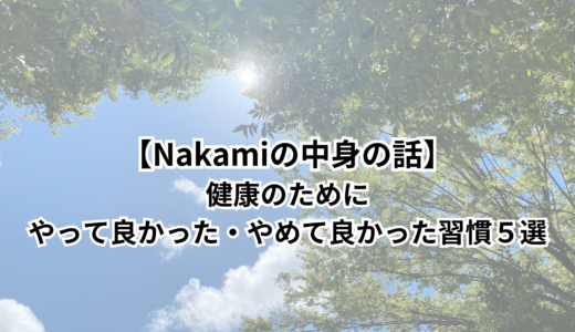 【Nakamiの中身の話】健康のためにやって良かった・やめて良かった習慣５選