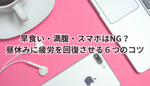 早食い・満腹・スマホはNG？昼休みに疲労を回復させる６つのコツ