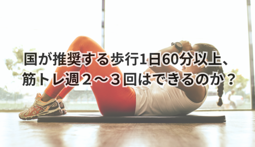 国が推奨する歩行1日60分以上、筋トレ週２〜３回はできるのか？