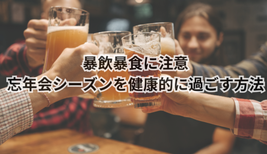 暴飲暴食に注意｜忘年会シーズンを健康的に過ごす方法