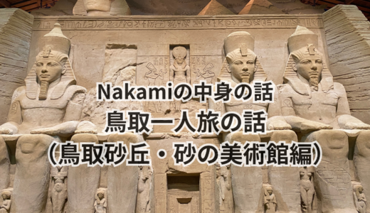 Nakamiの中身の話｜鳥取一人旅の話（鳥取砂丘・砂の美術館編）