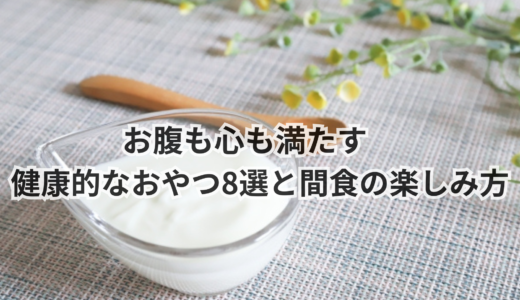 お腹も心も満たす　健康的なおやつ8選と間食の楽しみ方