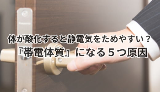 体が酸化すると静電気をためやすい？『帯電体質』になる５つ原因