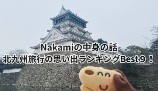 Nakamiの中身の話｜北九州旅行の思い出ランキングBest９！